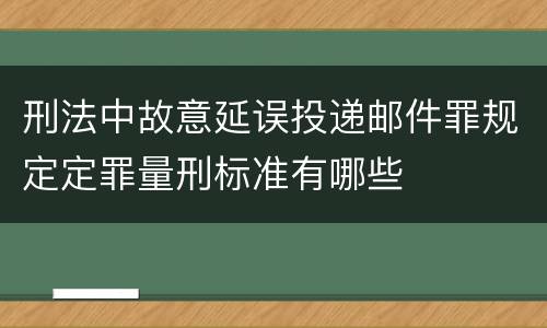 刑法中故意延误投递邮件罪规定定罪量刑标准有哪些
