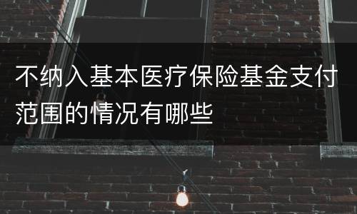 不纳入基本医疗保险基金支付范围的情况有哪些