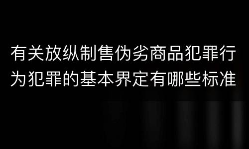 有关放纵制售伪劣商品犯罪行为犯罪的基本界定有哪些标准