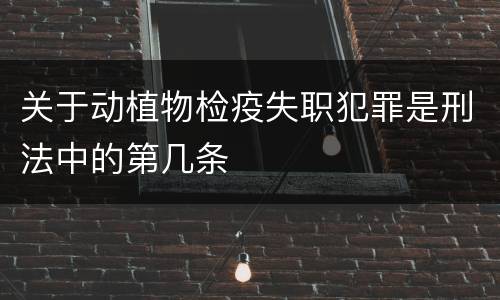 关于动植物检疫失职犯罪是刑法中的第几条