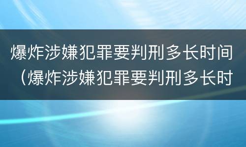 爆炸涉嫌犯罪要判刑多长时间（爆炸涉嫌犯罪要判刑多长时间呢）