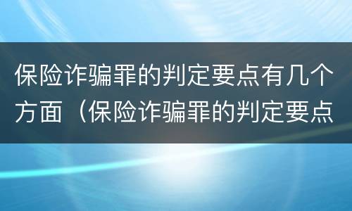 保险诈骗罪的判定要点有几个方面（保险诈骗罪的判定要点有几个方面的规定）