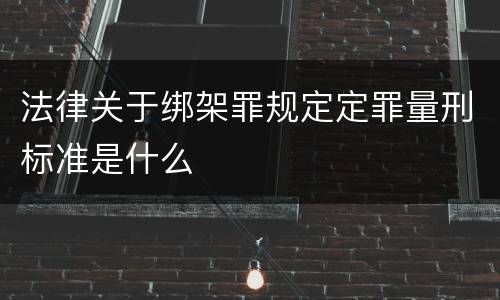 法律关于绑架罪规定定罪量刑标准是什么