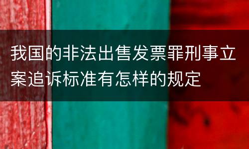 我国的非法出售发票罪刑事立案追诉标准有怎样的规定