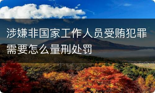 涉嫌非国家工作人员受贿犯罪需要怎么量刑处罚