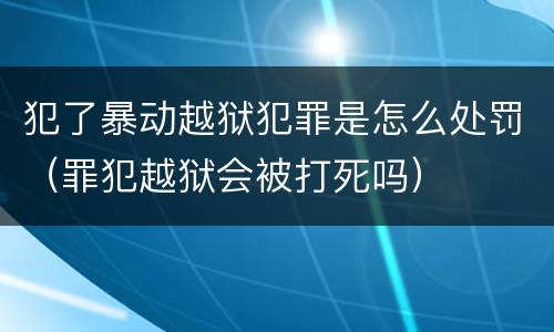 犯了暴动越狱犯罪是怎么处罚（罪犯越狱会被打死吗）