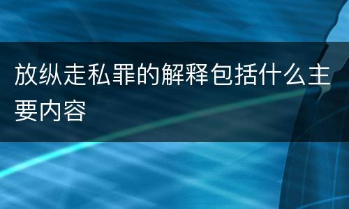 放纵走私罪的解释包括什么主要内容