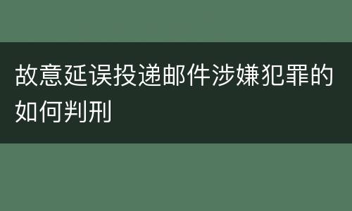 故意延误投递邮件涉嫌犯罪的如何判刑