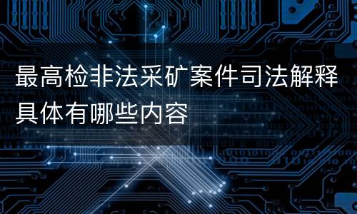 最高检非法采矿案件司法解释具体有哪些内容