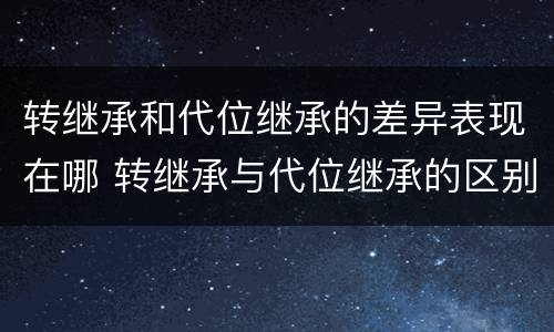 转继承和代位继承的差异表现在哪 转继承与代位继承的区别是