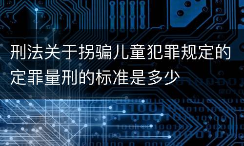 刑法关于拐骗儿童犯罪规定的定罪量刑的标准是多少