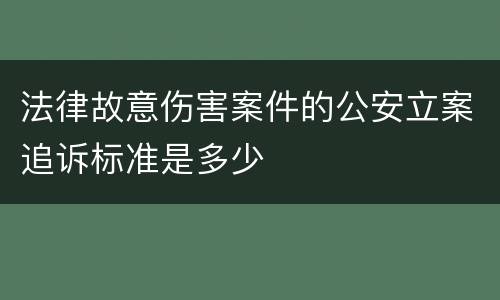 法律故意伤害案件的公安立案追诉标准是多少