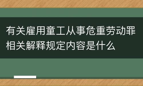 有关雇用童工从事危重劳动罪相关解释规定内容是什么