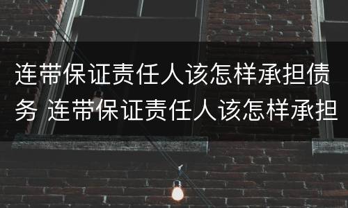 连带保证责任人该怎样承担债务 连带保证责任人该怎样承担债务责任