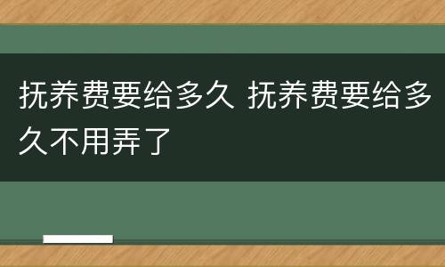 抚养费要给多久 抚养费要给多久不用弄了