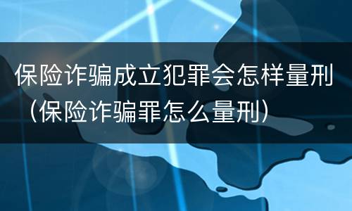 保险诈骗成立犯罪会怎样量刑（保险诈骗罪怎么量刑）