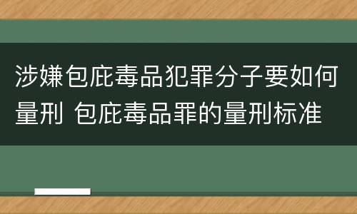 涉嫌包庇毒品犯罪分子要如何量刑 包庇毒品罪的量刑标准
