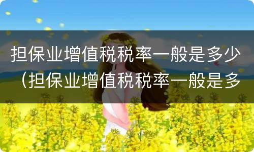 担保业增值税税率一般是多少（担保业增值税税率一般是多少啊）