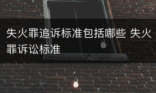 失火罪追诉标准包括哪些 失火罪诉讼标准