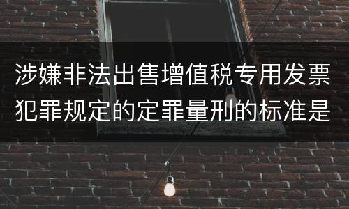 涉嫌非法出售增值税专用发票犯罪规定的定罪量刑的标准是多少