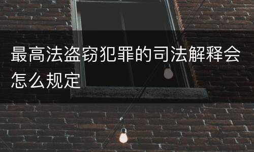 最高法盗窃犯罪的司法解释会怎么规定