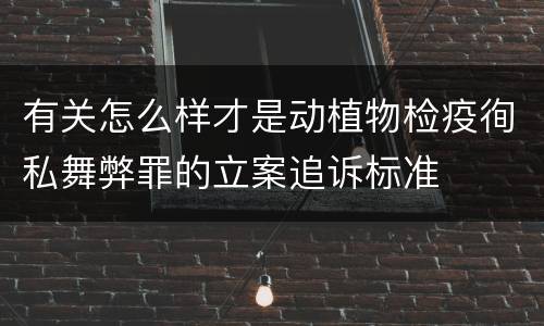 有关怎么样才是动植物检疫徇私舞弊罪的立案追诉标准