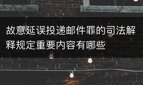 故意延误投递邮件罪的司法解释规定重要内容有哪些