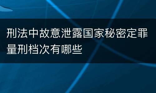 刑法中故意泄露国家秘密定罪量刑档次有哪些