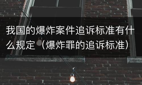 我国的爆炸案件追诉标准有什么规定（爆炸罪的追诉标准）