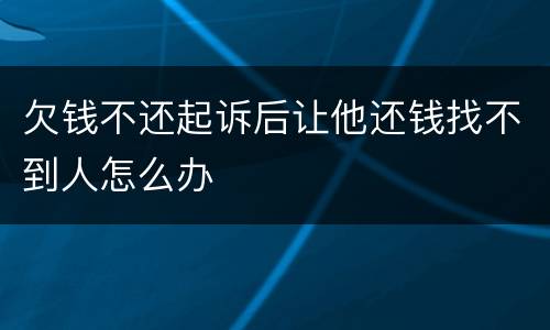 欠钱不还起诉后让他还钱找不到人怎么办