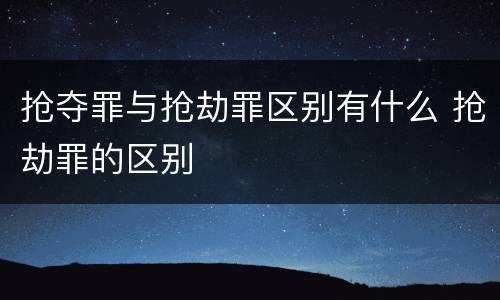 抢夺罪与抢劫罪区别有什么 抢劫罪的区别