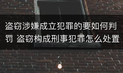 盗窃涉嫌成立犯罪的要如何判罚 盗窃构成刑事犯罪怎么处置