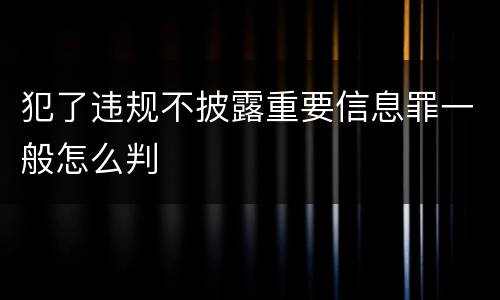 犯了违规不披露重要信息罪一般怎么判