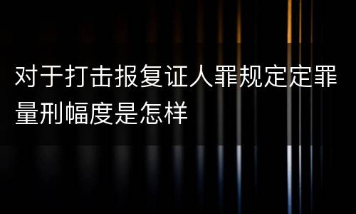 对于打击报复证人罪规定定罪量刑幅度是怎样