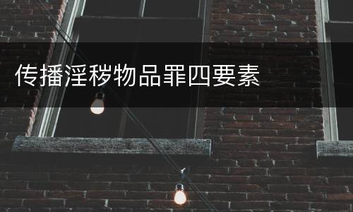 传播淫秽物品罪四要素