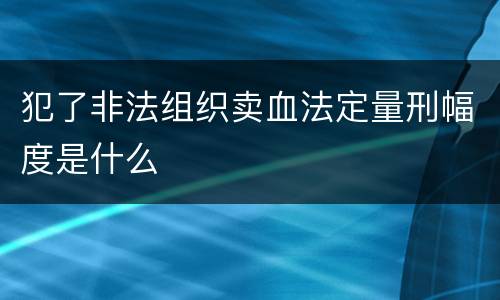 犯了非法组织卖血法定量刑幅度是什么