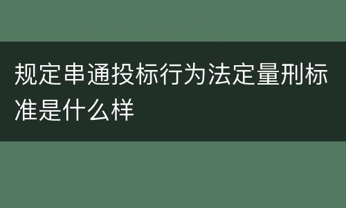 规定串通投标行为法定量刑标准是什么样