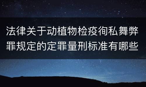 法律关于动植物检疫徇私舞弊罪规定的定罪量刑标准有哪些