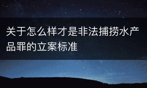 关于怎么样才是非法捕捞水产品罪的立案标准