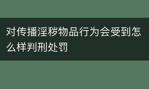 对传播淫秽物品行为会受到怎么样判刑处罚