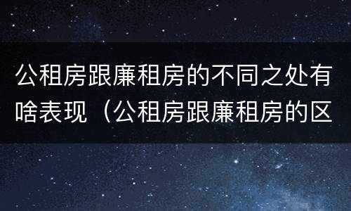 公租房跟廉租房的不同之处有啥表现（公租房跟廉租房的区别在哪里）