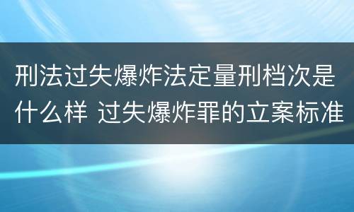 刑法过失爆炸法定量刑档次是什么样 过失爆炸罪的立案标准
