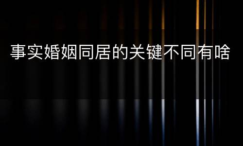事实婚姻同居的关键不同有啥