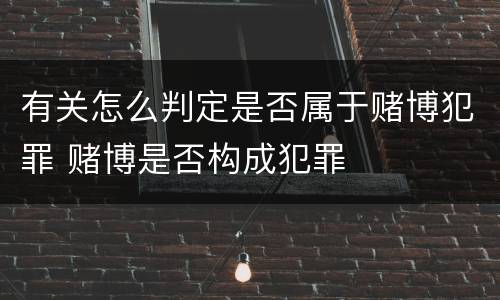 有关怎么判定是否属于赌博犯罪 赌博是否构成犯罪