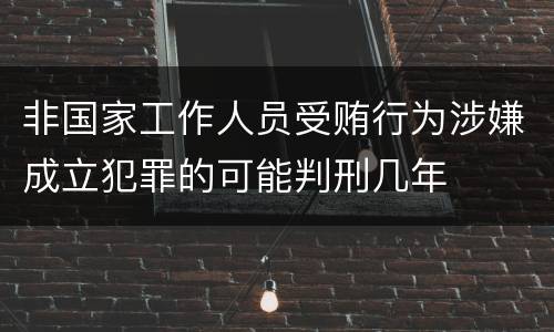 非国家工作人员受贿行为涉嫌成立犯罪的可能判刑几年