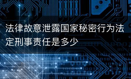 法律故意泄露国家秘密行为法定刑事责任是多少