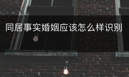 同居事实婚姻应该怎么样识别