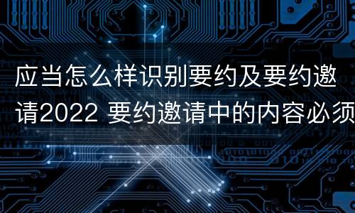 应当怎么样识别要约及要约邀请2022 要约邀请中的内容必须要遵守吗
