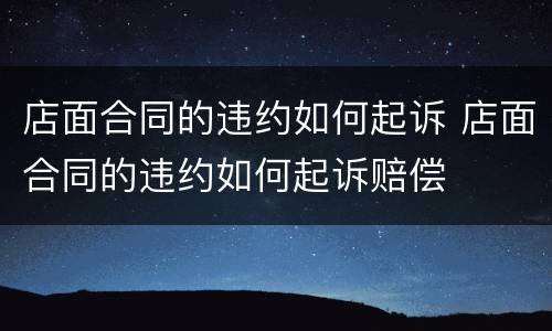 店面合同的违约如何起诉 店面合同的违约如何起诉赔偿