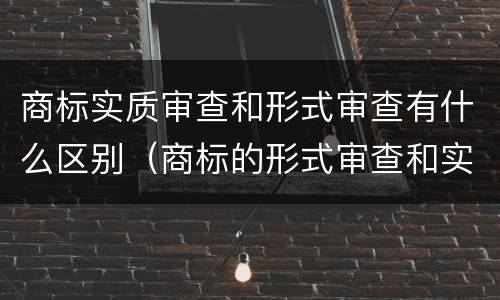 商标实质审查和形式审查有什么区别（商标的形式审查和实质审查）